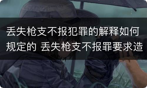 丢失枪支不报犯罪的解释如何规定的 丢失枪支不报罪要求造成了严重后果的才构成犯罪