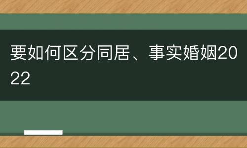 要如何区分同居、事实婚姻2022