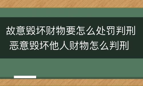 故意毁坏财物要怎么处罚判刑 恶意毁坏他人财物怎么判刑