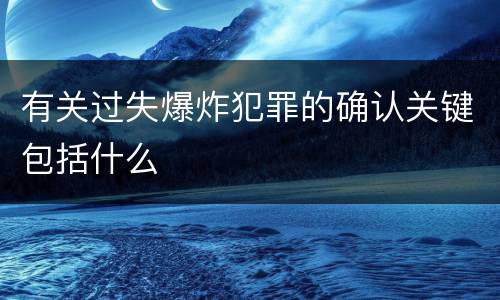 有关过失爆炸犯罪的确认关键包括什么