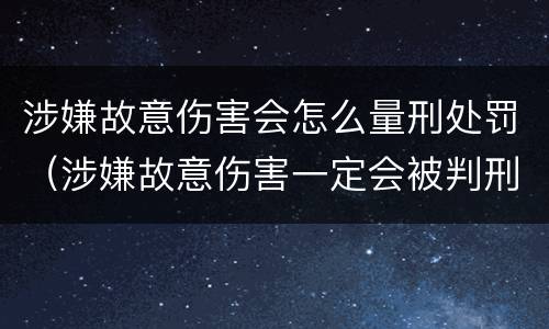 涉嫌故意伤害会怎么量刑处罚（涉嫌故意伤害一定会被判刑吗）