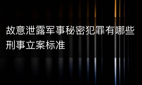 故意泄露军事秘密犯罪有哪些刑事立案标准