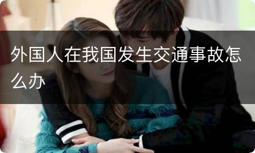 外国人在我国发生交通事故怎么办