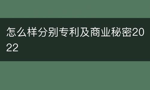 怎么样分别专利及商业秘密2022