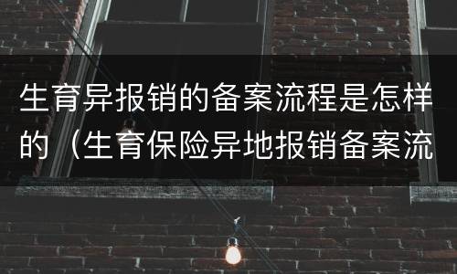生育异报销的备案流程是怎样的（生育保险异地报销备案流程）