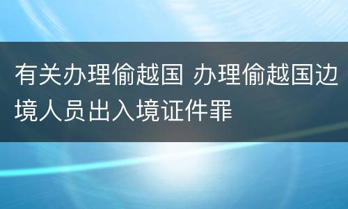 有关办理偷越国 办理偷越国边境人员出入境证件罪