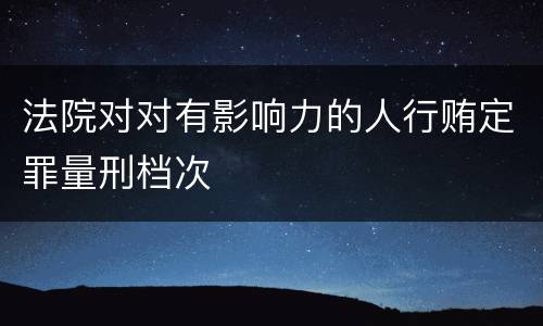 法院对对有影响力的人行贿定罪量刑档次