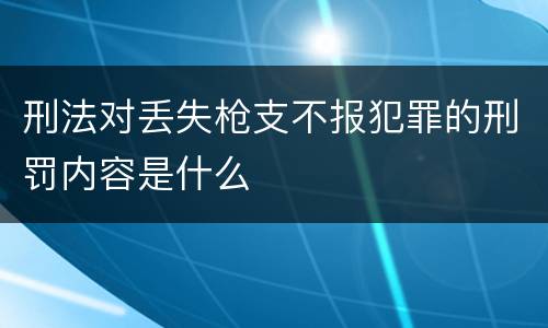 刑法对丢失枪支不报犯罪的刑罚内容是什么