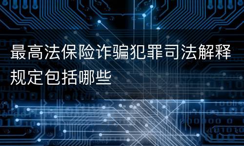 最高法保险诈骗犯罪司法解释规定包括哪些