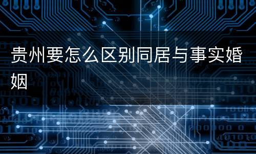 贵州要怎么区别同居与事实婚姻