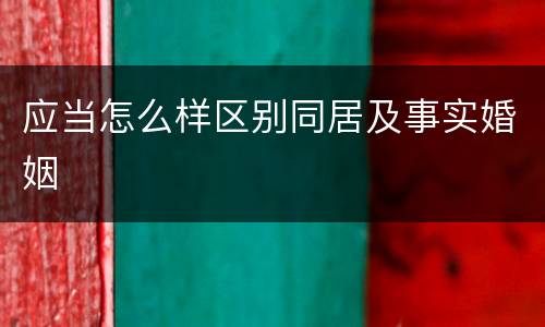 应当怎么样区别同居及事实婚姻