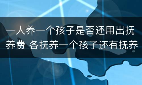 一人养一个孩子是否还用出抚养费 各抚养一个孩子还有抚养费吗