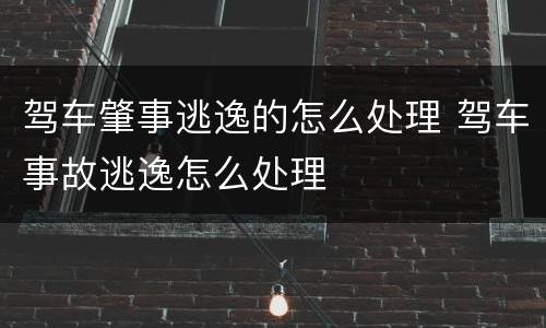驾车肇事逃逸的怎么处理 驾车事故逃逸怎么处理