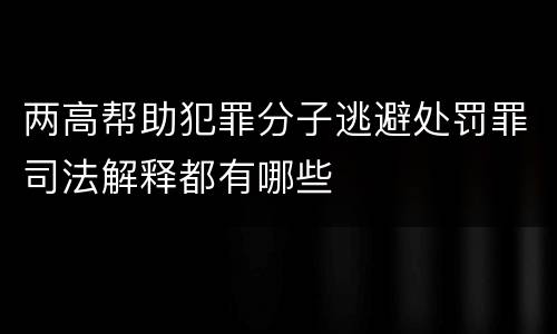 两高帮助犯罪分子逃避处罚罪司法解释都有哪些