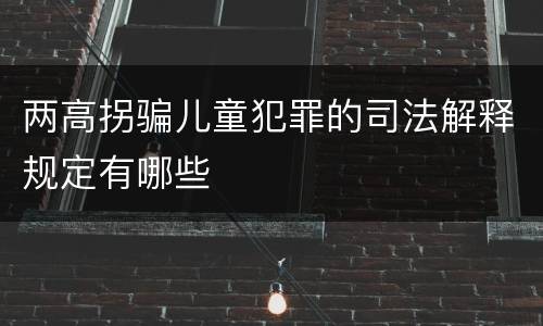 两高拐骗儿童犯罪的司法解释规定有哪些