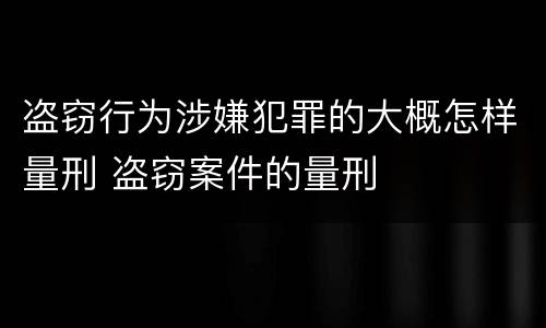 盗窃行为涉嫌犯罪的大概怎样量刑 盗窃案件的量刑