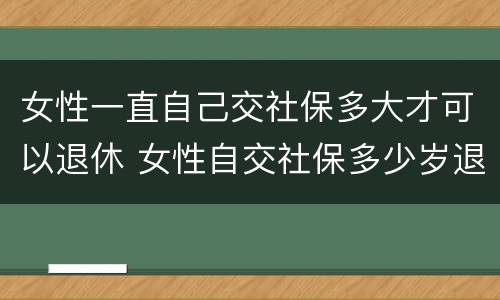 女性一直自己交社保多大才可以退休 女性自交社保多少岁退休