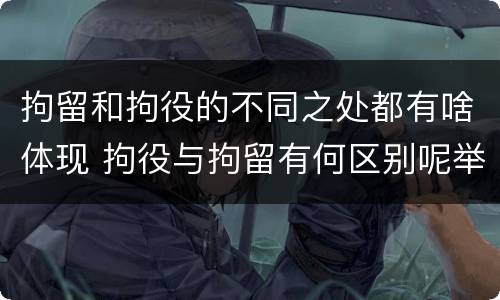 拘留和拘役的不同之处都有啥体现 拘役与拘留有何区别呢举例说明