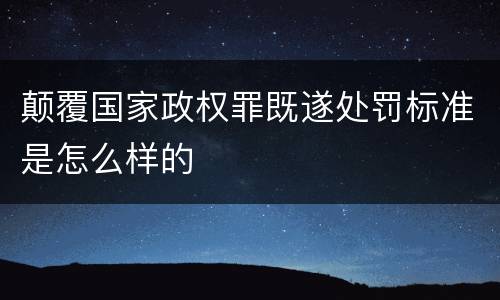 颠覆国家政权罪既遂处罚标准是怎么样的