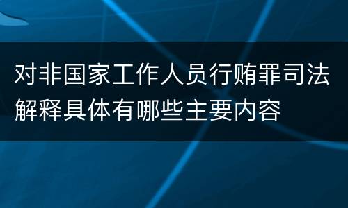 对非国家工作人员行贿罪司法解释具体有哪些主要内容