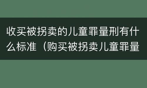 收买被拐卖的儿童罪量刑有什么标准（购买被拐卖儿童罪量刑）