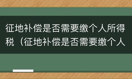 征地补偿是否需要缴个人所得税（征地补偿是否需要缴个人所得税和增值税）