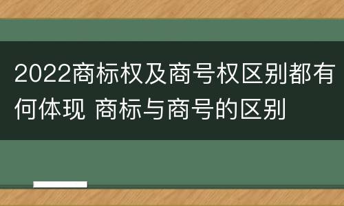 2022商标权及商号权区别都有何体现 商标与商号的区别