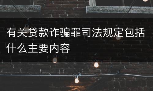 有关贷款诈骗罪司法规定包括什么主要内容