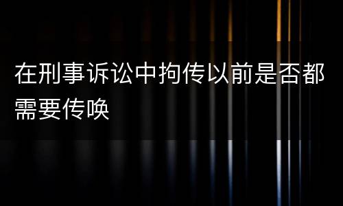 在刑事诉讼中拘传以前是否都需要传唤