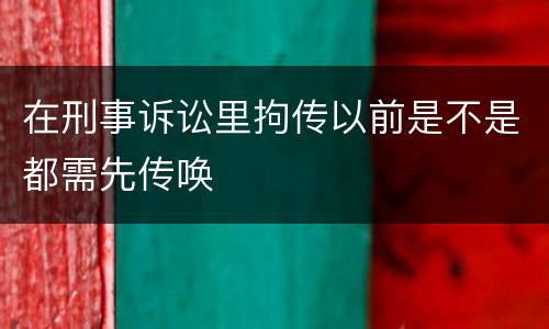 在刑事诉讼里拘传以前是不是都需先传唤