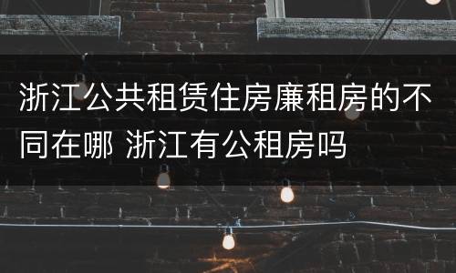 浙江公共租赁住房廉租房的不同在哪 浙江有公租房吗