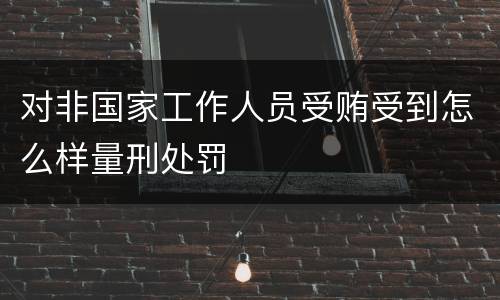 对非国家工作人员受贿受到怎么样量刑处罚
