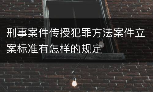刑事案件传授犯罪方法案件立案标准有怎样的规定