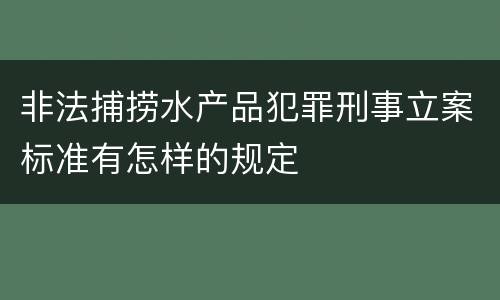 非法捕捞水产品犯罪刑事立案标准有怎样的规定