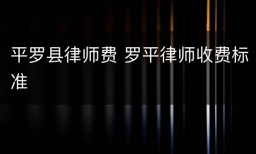 平罗县律师费 罗平律师收费标准