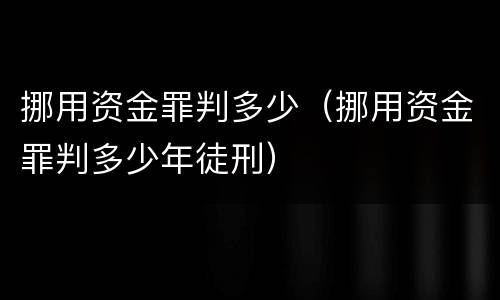 挪用资金罪判多少（挪用资金罪判多少年徒刑）