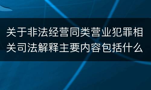 关于非法经营同类营业犯罪相关司法解释主要内容包括什么