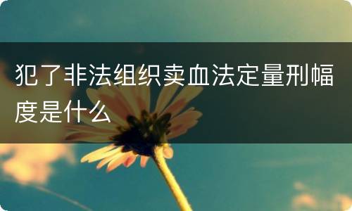 犯了非法组织卖血法定量刑幅度是什么