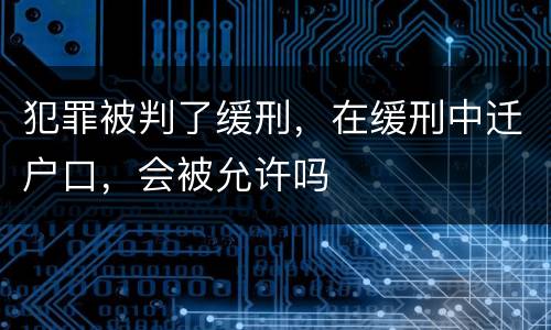 犯罪被判了缓刑，在缓刑中迁户口，会被允许吗