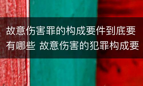 故意伤害罪的构成要件到底要有哪些 故意伤害的犯罪构成要件