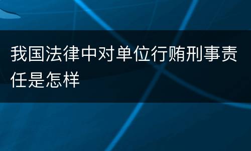 我国法律中对单位行贿刑事责任是怎样