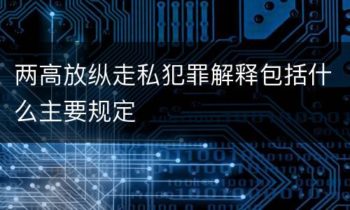 两高放纵走私犯罪解释包括什么主要规定