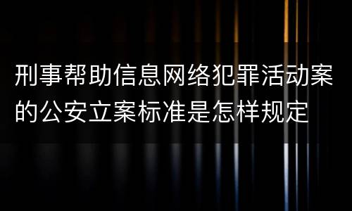 刑事帮助信息网络犯罪活动案的公安立案标准是怎样规定