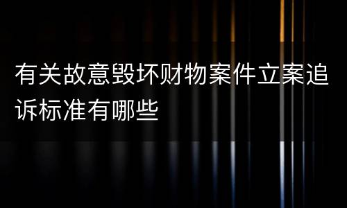 有关故意毁坏财物案件立案追诉标准有哪些