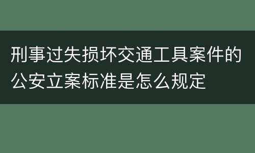 刑事过失损坏交通工具案件的公安立案标准是怎么规定