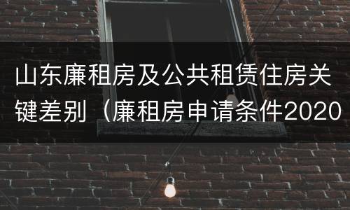 山东廉租房及公共租赁住房关键差别（廉租房申请条件2020山东）