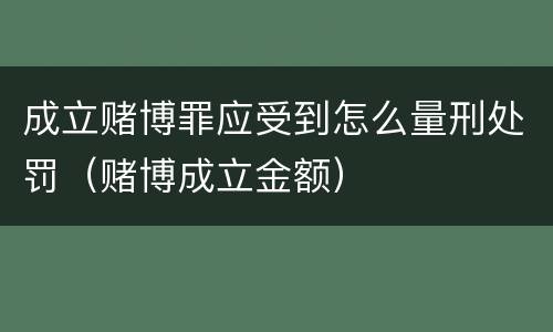 成立赌博罪应受到怎么量刑处罚（赌博成立金额）