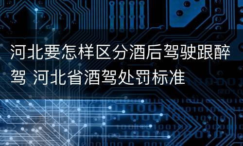 河北要怎样区分酒后驾驶跟醉驾 河北省酒驾处罚标准