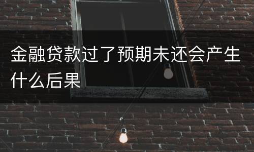 金融贷款过了预期未还会产生什么后果