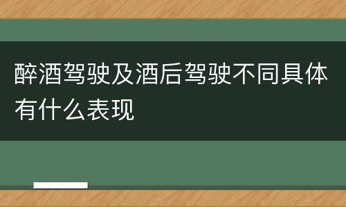 醉酒驾驶及酒后驾驶不同具体有什么表现